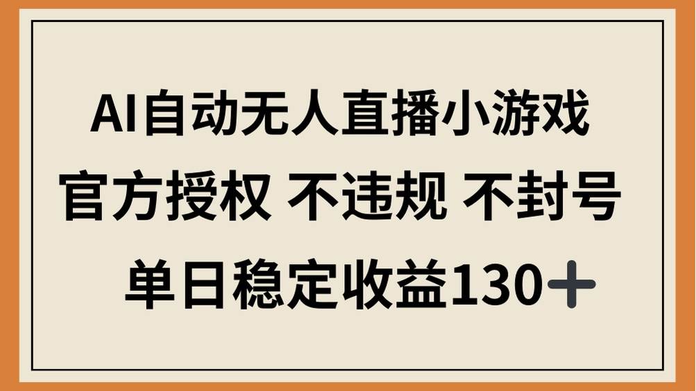（14438期）AI自动无人直播小游戏，官方授权 不违规 不封号，单日稳定收益130+-志拓网创