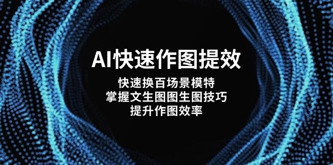 （14430期）AI快速作图提效，快速换百场景模特，掌握文生图图生图技巧，提升作图效率-志拓网创