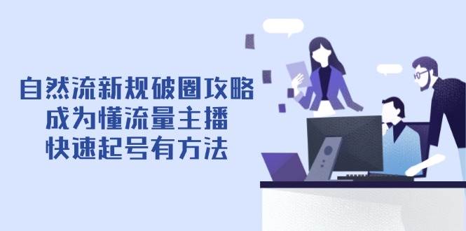 自然流新规破圈攻略【4月6更新】：成为懂流量主播，快速起号有方法-志拓网创