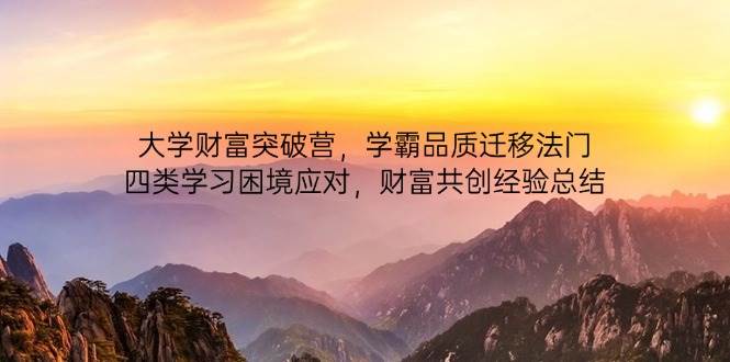 大学财富突破营，学霸品质迁移法门，四类学习困境应对，财富共创经验总结-志拓网创