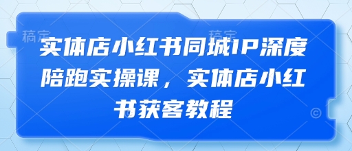 实体店小红书同城IP深度陪跑实操课，实体店小红书获客教程-志拓网创