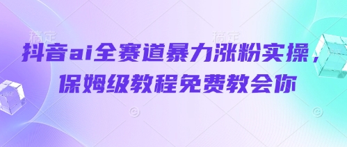 抖音ai全赛道暴力涨粉实操，保姆级教程免费教会你-志拓网创