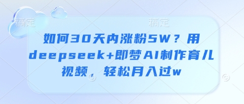如何30天内涨粉5W？用deepseek+即梦AI制作育儿视频，轻松月入过w-志拓网创