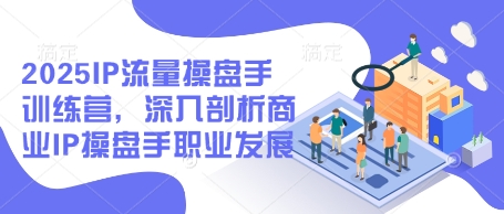 2025IP流量操盘手训练营，深入剖析商业IP操盘手职业发展-志拓网创