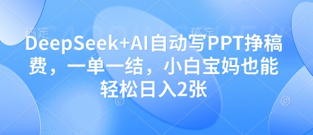 DeepSeek+AI自动写PPT挣稿费，一单一结，小白宝妈也能轻松日入2张-志拓网创