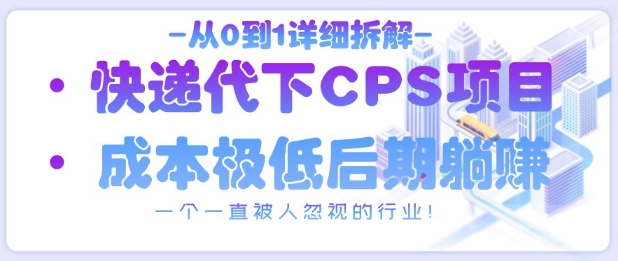 从0到1详细拆解快递代下CPS项目，一个一直被人忽视的行业！-志拓网创