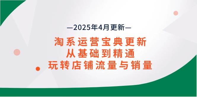 （14468期）淘系运营宝典2025年4月更新，从基础到精通，玩转店铺流量与销量-志拓网创