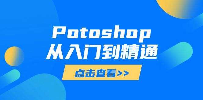 （14467期）Potoshop从入门到精通：基础到高级，掌握全面图像处理技能-志拓网创