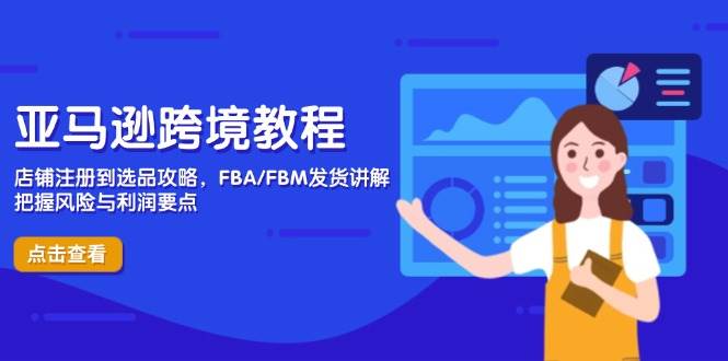 （14500期）亚马逊跨境教程，店铺注册到选品攻略，FBA/FBM发货讲解，把握风险与利润-志拓网创