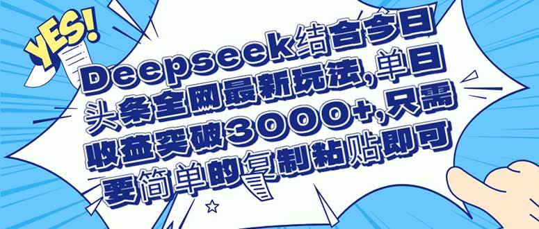 （14495期）Deepseek结合今日头条全网最新玩法，单日收益突破3000+，只需要简单的…-志拓网创