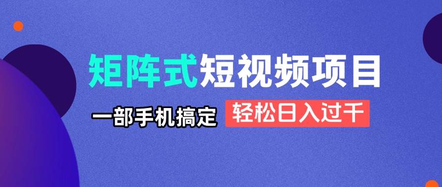 （14475期）矩阵式短视频项目揭秘，一部手机搞定，轻松日入过千-志拓网创