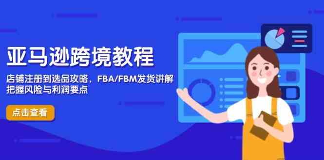 亚马逊跨境教程，店铺注册到选品攻略，FBA/FBM发货讲解，把握风险与利润-志拓网创