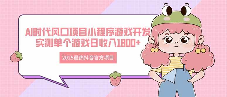 （14512期）2025最热抖音官方项目 Ai时代风口项目小程序游戏开发 实测单个游戏日收…-志拓网创