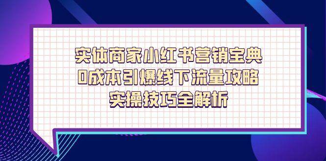实体商家小红书营销宝典，0成本引爆线下流量攻略，实操技巧全解析-志拓网创