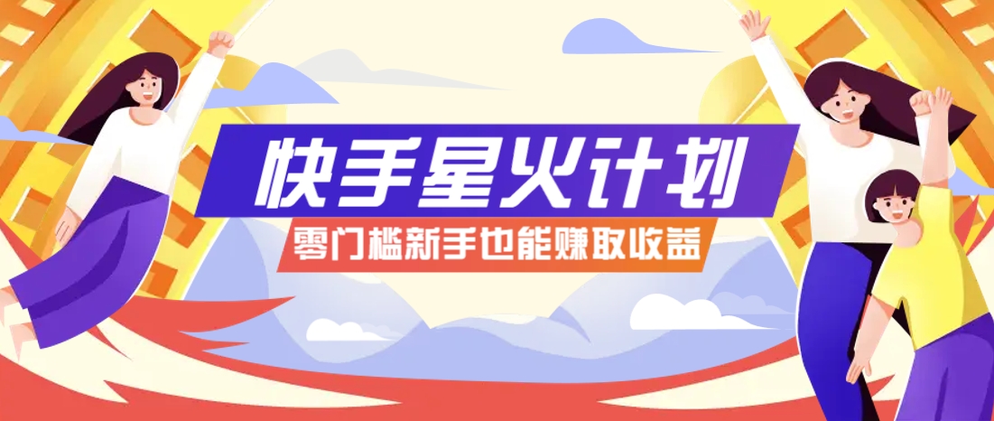 快手星火计划，零门槛、零粉丝也能参与，而且收益可观，一条视频爆赚7000+！-志拓网创