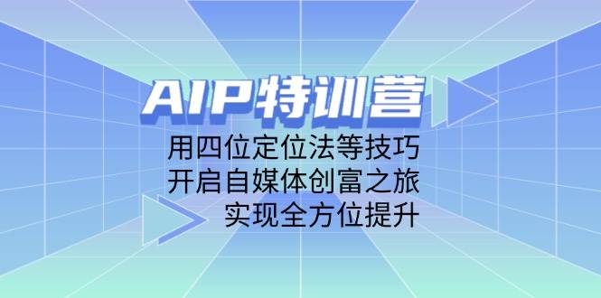 AIP特训营，用四位定位法等技巧，开启自媒体创富之旅，实现全方位提升-志拓网创