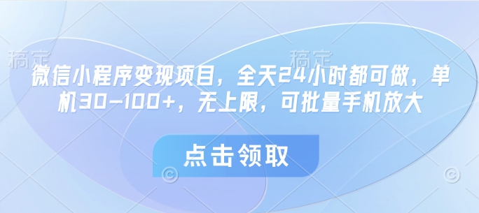 微信小程序变现项目，全天24小时都可做，单机30-100+，无上限，可批量手机放大-志拓网创
