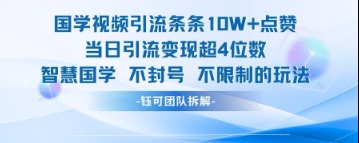 国学视频引流条条10W+点赞当日引流变现超4位数-志拓网创