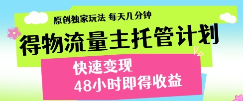 得物流量主托管计划，原创独家玩法，每天几分钟，快速变现，48小时即得收益【揭秘】-志拓网创