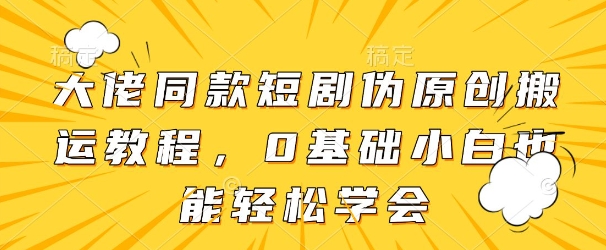 大佬同款短剧伪原创搬运方法，0基础小白也能轻松学会-志拓网创