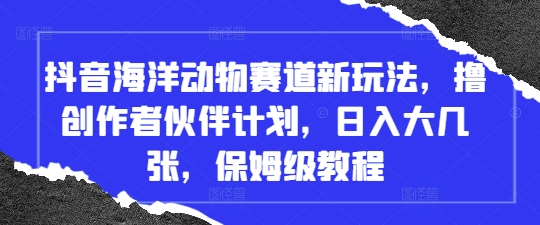 抖音海洋动物赛道新玩法，撸创作者伙伴计划，日入大几张，保姆级教程-志拓网创