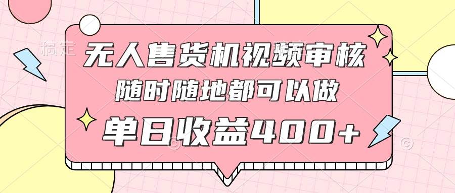（14524期）无人售货机视频审核，十秒钟一单，有手机就行，随时随地可做单日收益400+-志拓网创