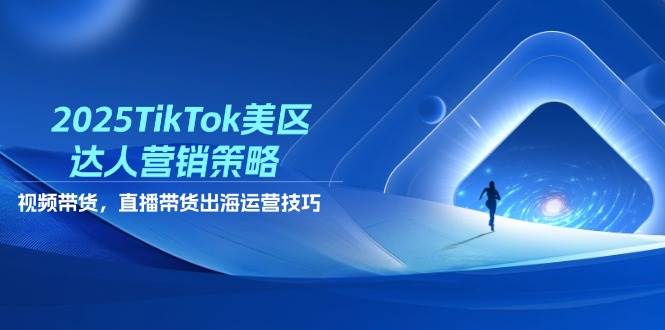 （14521期）2025TikTok美区达人营销策略，视频带货，直播带货，出海运营技巧-志拓网创
