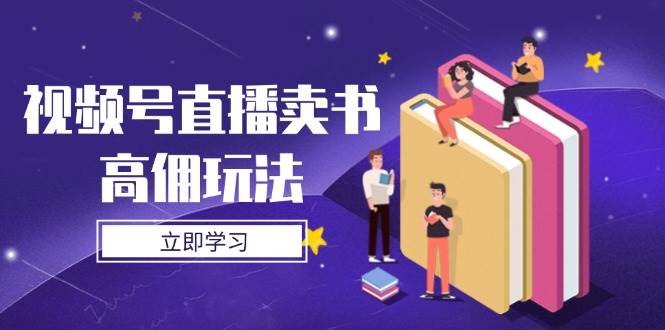 （14520期）视频号直播卖书高佣玩法，底层逻辑解析，实操技巧全攻略-志拓网创