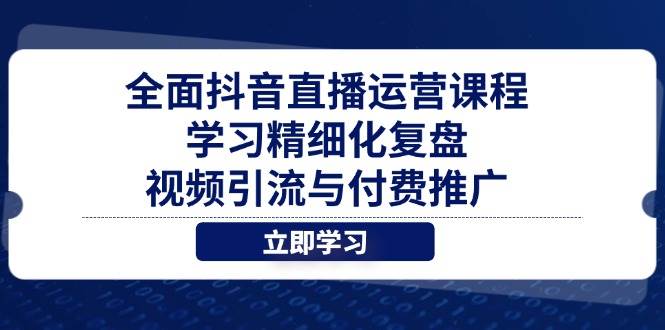 （14558期）全面抖音直播运营课程，学习精细化复盘、视频引流与付费推广-志拓网创