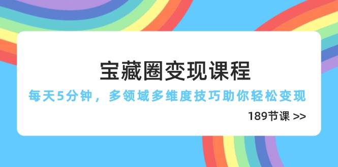 （14548期）宝藏圈变现课程，每天5分钟，多领域多维度技巧助你轻松变现（189节）-志拓网创