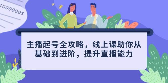 主播起号全攻略，线上课助你从基础到进阶，提升直播能力-志拓网创