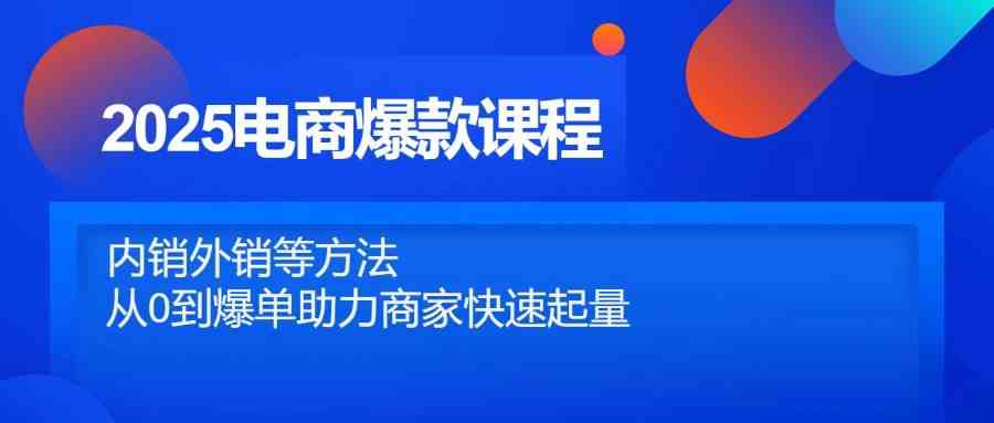 2025电商爆款课程，内销外销等方法，从0到爆单助力商家快速起量-志拓网创