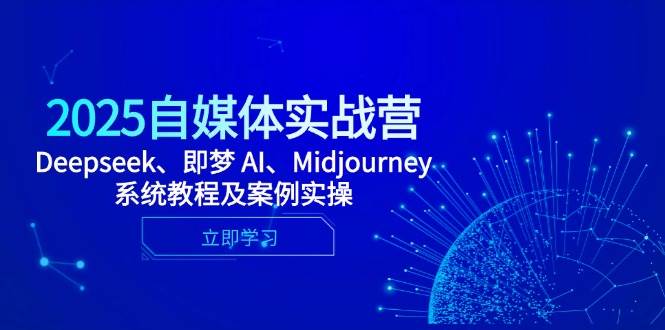 2025自媒体实战营，Deepseek、即梦 AI、Midjourney系统教程及案例实操-志拓网创