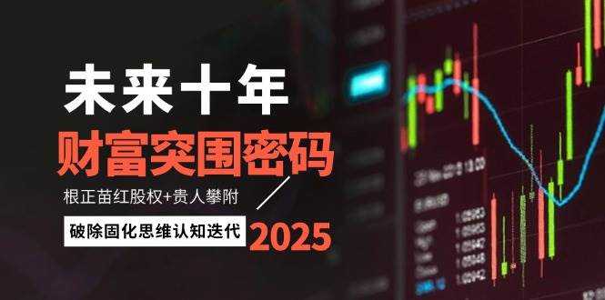 未来十年财富突围密码：根正苗红股权+贵人攀附，破除固化思维认知迭代-志拓网创