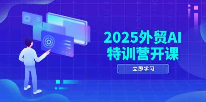 2025外贸AI特训营开课：涵盖品牌选品/AI建站/主动/被动获客/社媒开发/等等-志拓网创