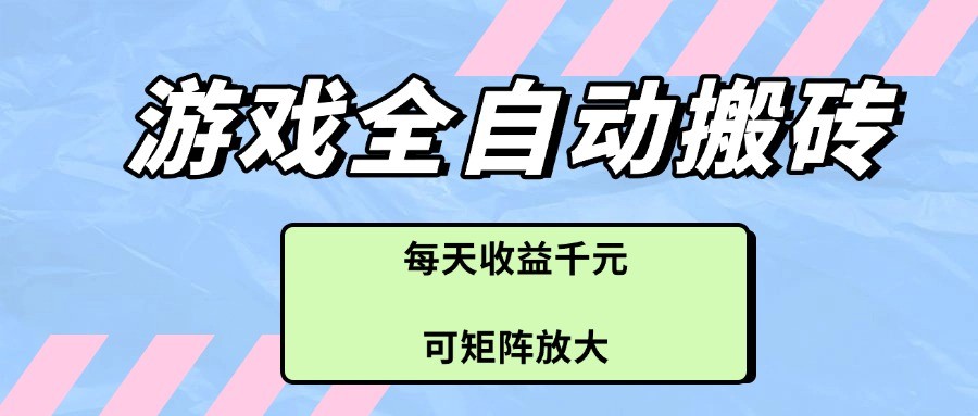 游戏全自动搬砖项目，每天收益千元，可矩阵放大-志拓网创