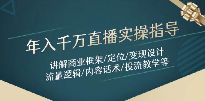 年入千万直播实操指导：讲解商业框架/定位/变现设计/流量逻辑/内容话术/等-志拓网创
