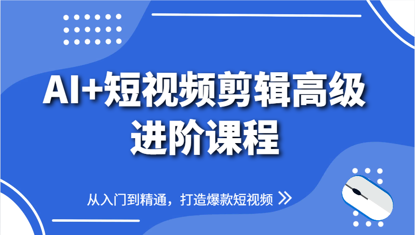 AI+短视频剪辑高级进阶课程，从入门到精通，打造爆款短视频-志拓网创
