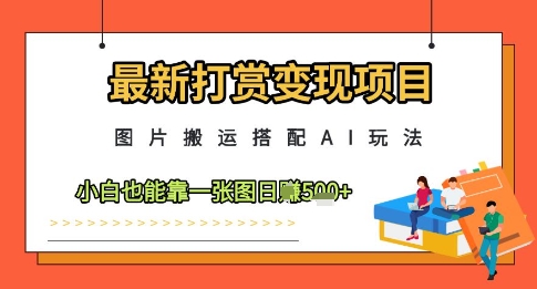 最新打赏变现项目，图片搬运搭配AI玩法，小白也能靠一张图日入5张-志拓网创
