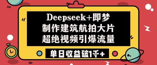 Deepseek+即梦制作建筑航拍大片超绝视频引爆流量单日收益破1k+-志拓网创