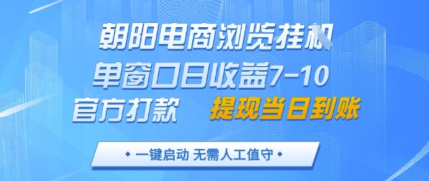 朝阳电商浏览挂G，单窗口日收益7-10，官方打款，单日提现到账，支持手机电脑【揭秘】-志拓网创