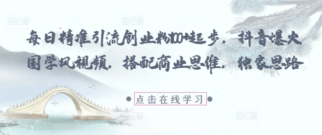 每日精准引流创业粉100+起步，抖音爆火国学风视频，搭配商业思维，独家思路-志拓网创