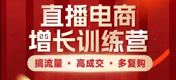 直播电商增长训练营，搞流量·高成交·多复购，快速上手有思路-志拓网创