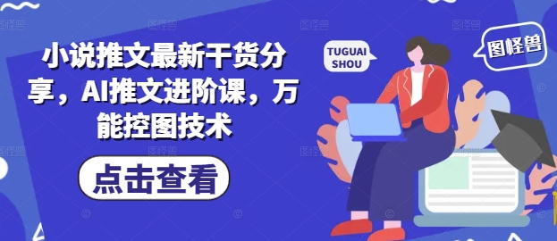 小说推文最新干货分享，AI推文进阶课，万能控图技术-志拓网创