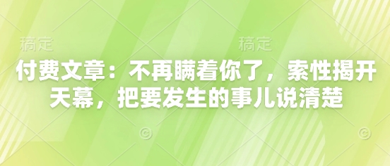 付费文章：不再瞒着你了，索性揭开天幕，把要发生的事儿说清楚-志拓网创