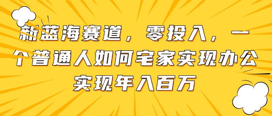 （14700期）新蓝海赛道，零投入，一个普通人如何宅家办公实现年入百万-志拓网创