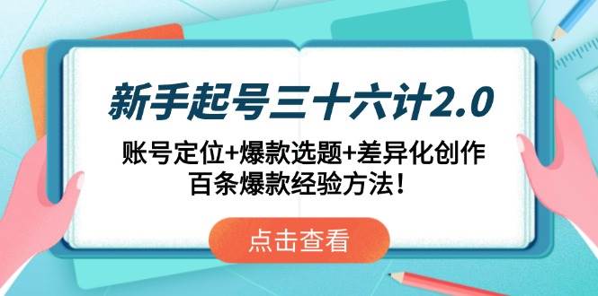 （14666期）新手起号三十六计2.0：账号定位+爆款选题+差异化创作，百条爆款经验方法！-志拓网创