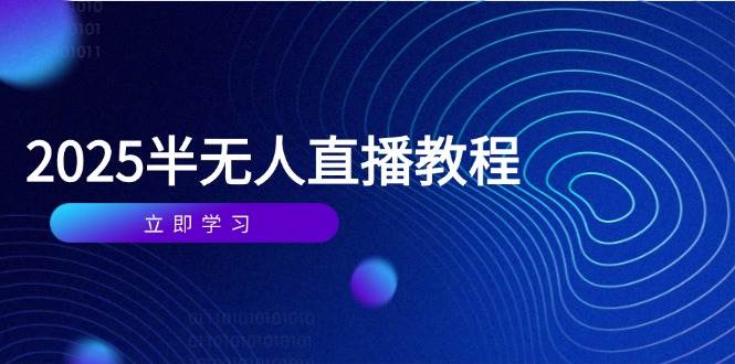 （14662期）半无人直播课(2025/4月) 基础到实操全覆盖，选品/剪辑/直播搭建与话术训练-志拓网创