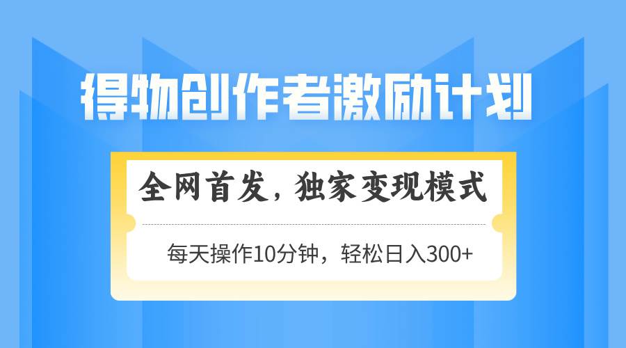 （14697期）得物创作者激励，变现模式，轻松上手，日入300+可矩阵，可放大-志拓网创