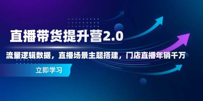 （14694期）直播带货提升营2.0：流量逻辑数据，直播场景主题搭建，门店直播年销千万-志拓网创